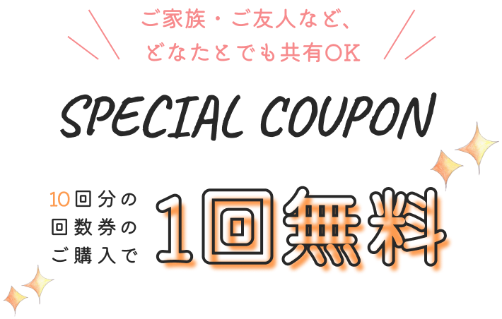ご家族・ご友人など、どなたとでも共有OK SPECIAL COUPON 10回分の回数券の購入で1回無料